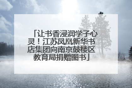 让书香浸润学子心灵！江苏凤凰新华书店集团向南京鼓楼区教育局捐赠图书