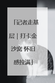 记者走基层｜打卡金沙窝 怀旧感拉满