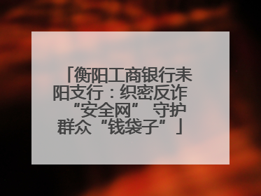 衡阳工商银行耒阳支行：织密反诈“安全网” 守护群众“钱袋子”