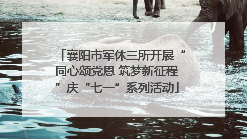 襄阳市军休三所开展“同心颂党恩 筑梦新征程”庆“七一”系列活动