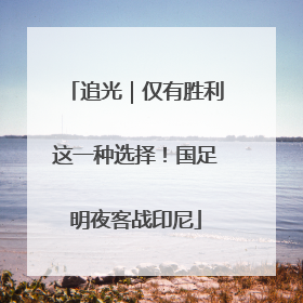 追光｜仅有胜利这一种选择！国足明夜客战印尼
