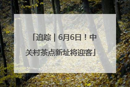 追踪｜6月6日！中关村茶点新址将迎客
