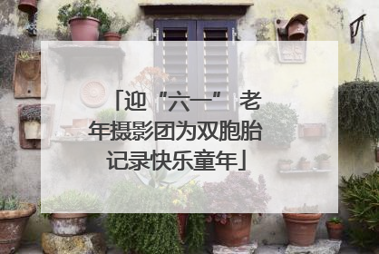 迎“六一” 老年摄影团为双胞胎记录快乐童年