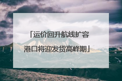 运价回升航线扩容 港口将迎发货高峰期