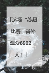 这场“苏超”比赛，省外观众6902人！