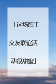 这场职工交友联谊活动很甜蜜