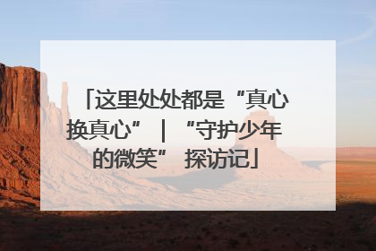 这里处处都是“真心换真心”｜“守护少年的微笑” 探访记