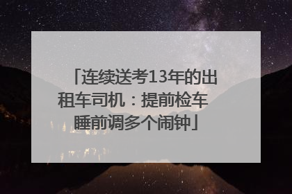 连续送考13年的出租车司机：提前检车 睡前调多个闹钟