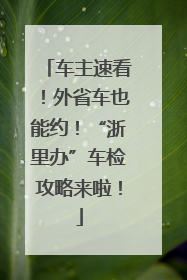 车主速看！外省车也能约！“浙里办”车检攻略来啦！