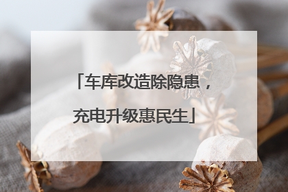车库改造除隐患，充电升级惠民生