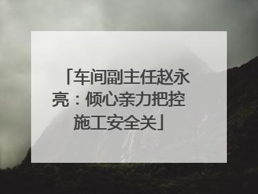 车间副主任赵永亮：倾心亲力把控施工安全关