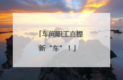 车间职工喜提新“车”！