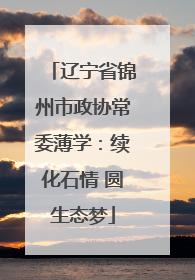 辽宁省锦州市政协常委薄学：续化石情 圆生态梦
