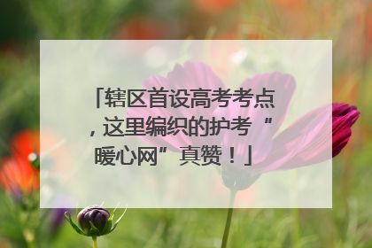 辖区首设高考考点，这里编织的护考“暖心网”真赞！