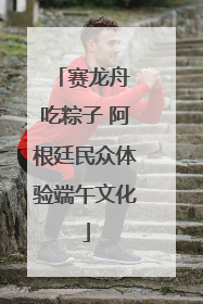 赛龙舟 吃粽子 阿根廷民众体验端午文化