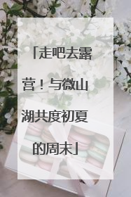 走吧去露营！与微山湖共度初夏的周末