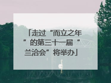 走过“而立之年”的第三十一届“兰洽会”将举办