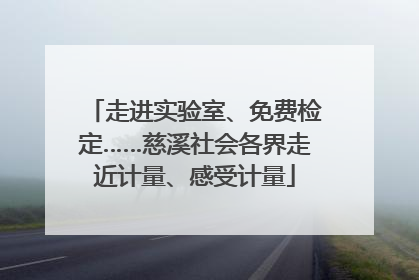走进实验室、免费检定……慈溪社会各界走近计量、感受计量