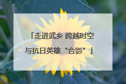走进武乡 跨越时空与抗日英雄“合影”