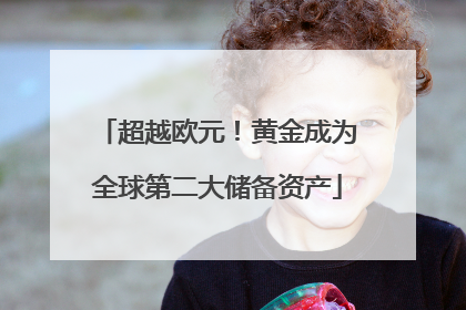 超越欧元！黄金成为全球第二大储备资产