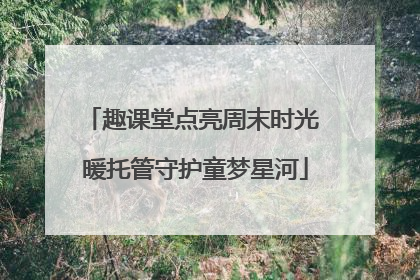 趣课堂点亮周末时光 暖托管守护童梦星河
