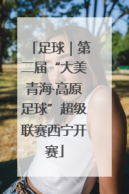 足球｜第二届“大美青海·高原足球”超级联赛西宁开赛