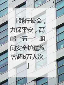 践行使命，力保平安，高邮“五一”期间安全护送旅客超6万人次