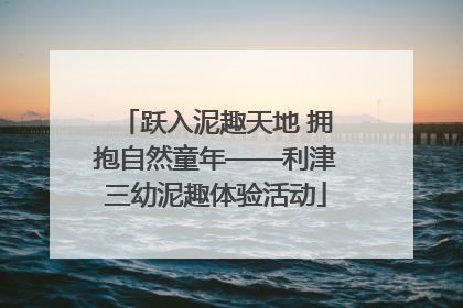 跃入泥趣天地 拥抱自然童年——利津三幼泥趣体验活动