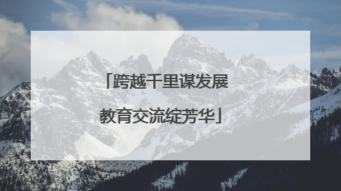 跨越千里谋发展 教育交流绽芳华