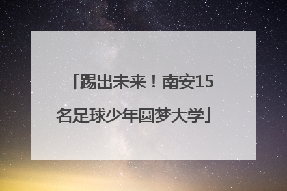 踢出未来！南安15名足球少年圆梦大学
