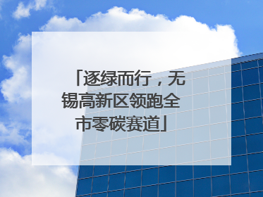 逐绿而行，无锡高新区领跑全市零碳赛道