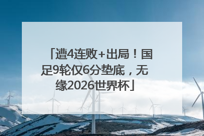 遭4连败+出局！国足9轮仅6分垫底，无缘2026世界杯