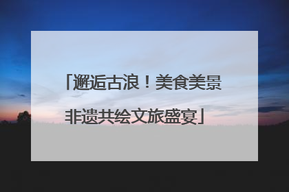 邂逅古浪！美食美景非遗共绘文旅盛宴