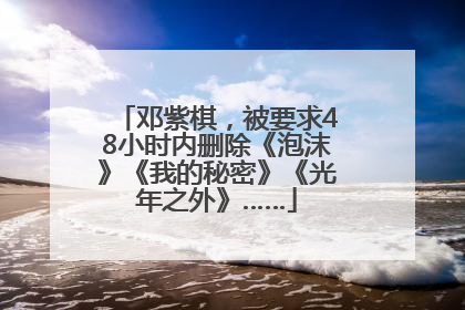 邓紫棋，被要求48小时内删除《泡沫》《我的秘密》《光年之外》……