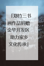 郑竹三书画作品捐赠金华开发区 助力家乡文化传承