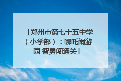 郑州市第七十五中学（小学部）：哪吒闹游园 智勇闯通关