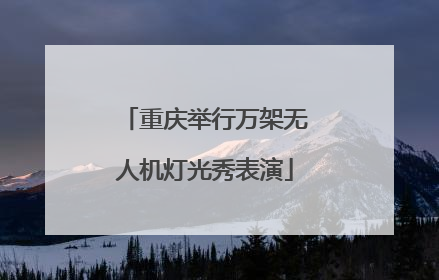 重庆举行万架无人机灯光秀表演