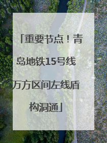 重要节点！青岛地铁15号线万方区间左线盾构洞通