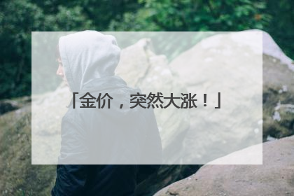 金价，突然大涨！