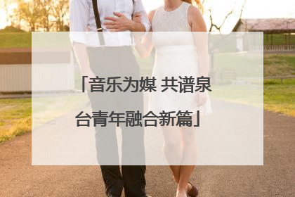 音乐为媒 共谱泉台青年融合新篇