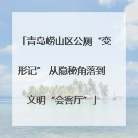 青岛崂山区公厕“变形记” 从隐秘角落到文明“会客厅”