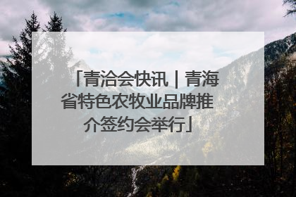 青洽会快讯｜青海省特色农牧业品牌推介签约会举行
