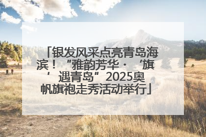 银发风采点亮青岛海滨！“雅韵芳华・‘旗’遇青岛”2025奥帆旗袍走秀活动举行