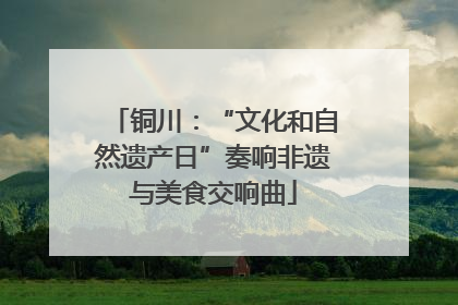 铜川：“文化和自然遗产日”奏响非遗与美食交响曲