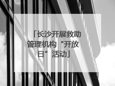 长沙开展救助管理机构“开放日”活动