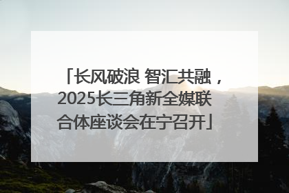 长风破浪 智汇共融，2025长三角新全媒联合体座谈会在宁召开