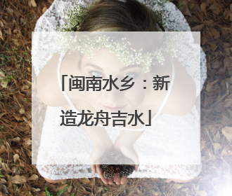 闽南水乡：新造龙舟吉水