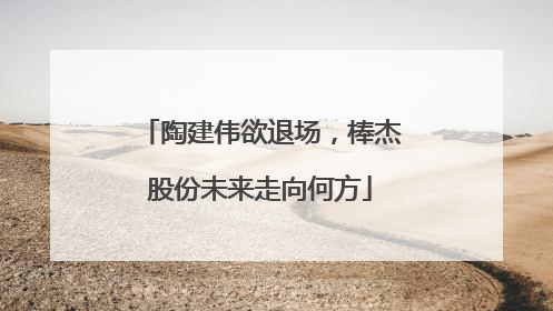 陶建伟欲退场，棒杰股份未来走向何方