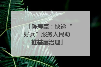 陈寿臣：快递“好兵”服务人民助推基层治理