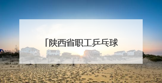 陕西省职工乒乓球比赛在西安开赛